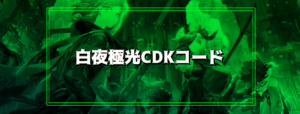 【白夜極光】CDK（シリアル）コードまとめ（9月25日更新）